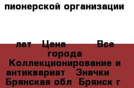 1.1)  пионерской организации 40 лет › Цена ­ 249 - Все города Коллекционирование и антиквариат » Значки   . Брянская обл.,Брянск г.